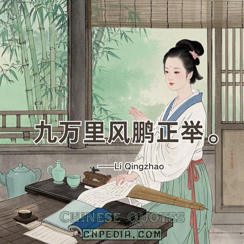 The roc soars ninety thousand miles, borne by the wind.（九万里风鹏正举。）——Li Qingzhao (1084 – 1155)