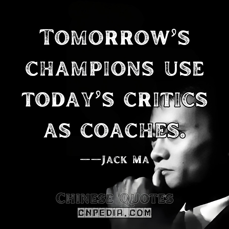  Tomorrow’s champions use today’s critics as coaches. ——Jack Ma（Attributed Social Media Post）
