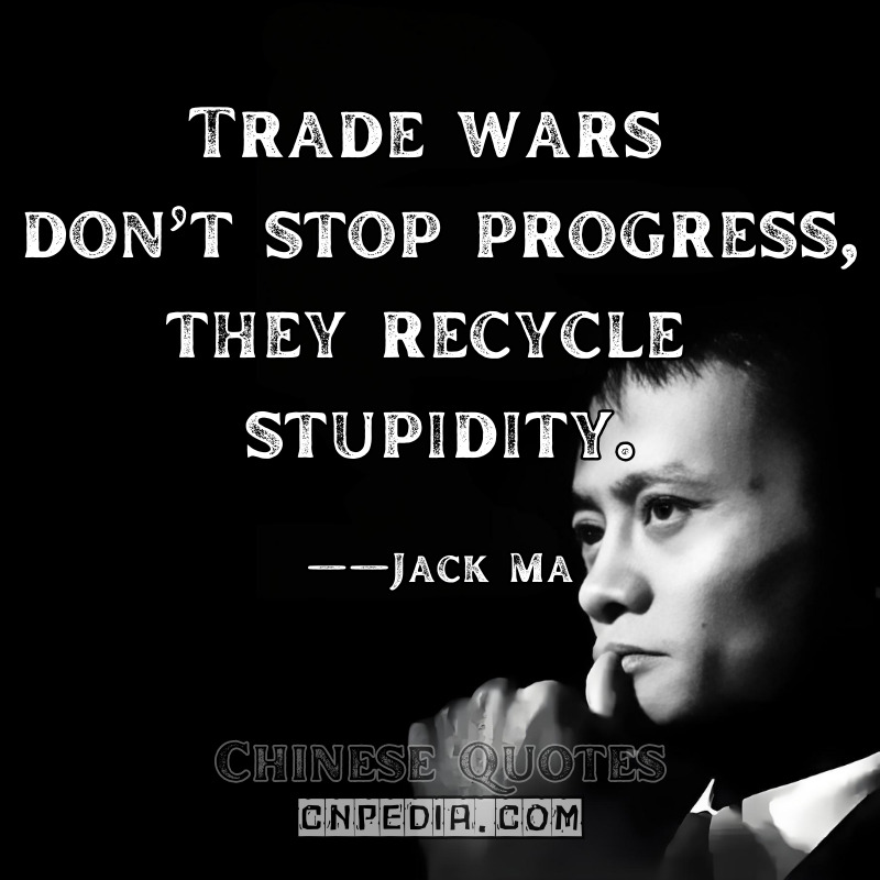 Trade wars don’t stop progress; they recycle stupidity. ——Jack Ma（Attributed to 2019 Media Interview）