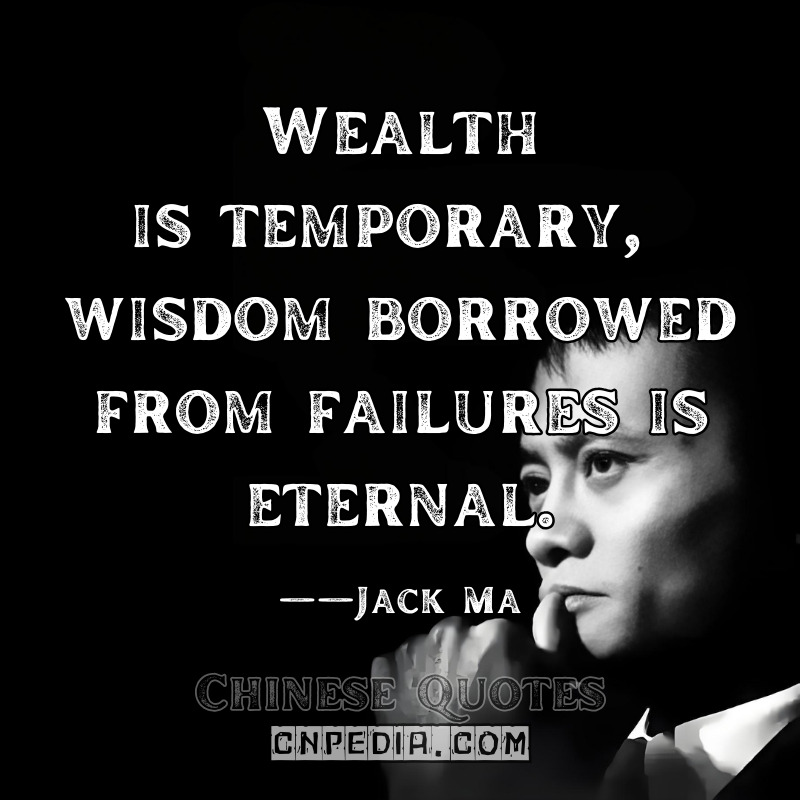"Wealth is temporary; wisdom borrowed from failures is eternal." ——Jack Ma