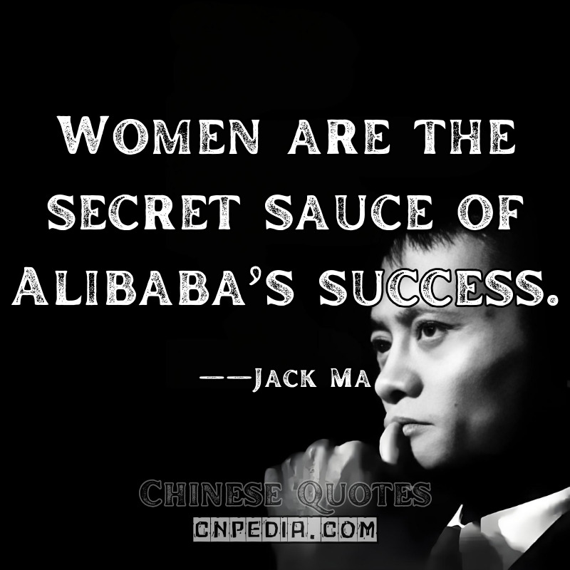 Women are the secret sauce of Alibaba’s success. ——Jack Ma（2015 Global Women’s Conference）