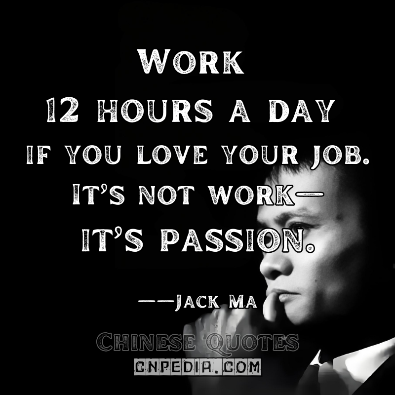 "Work 12 hours a day if you love your job. It’s not work—it’s passion." ——Jack Ma（2019 HKU Speech）