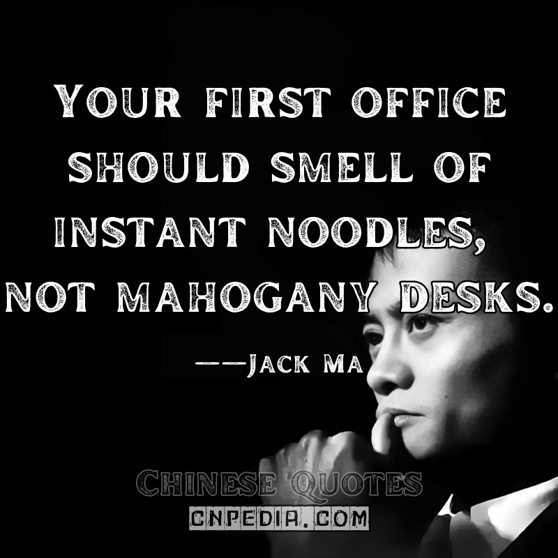 Your first office should smell of instant noodles, not mahogany desks. ——Jack Ma（2013 Young Entrepreneurs Association Keynote [Event Recording]）