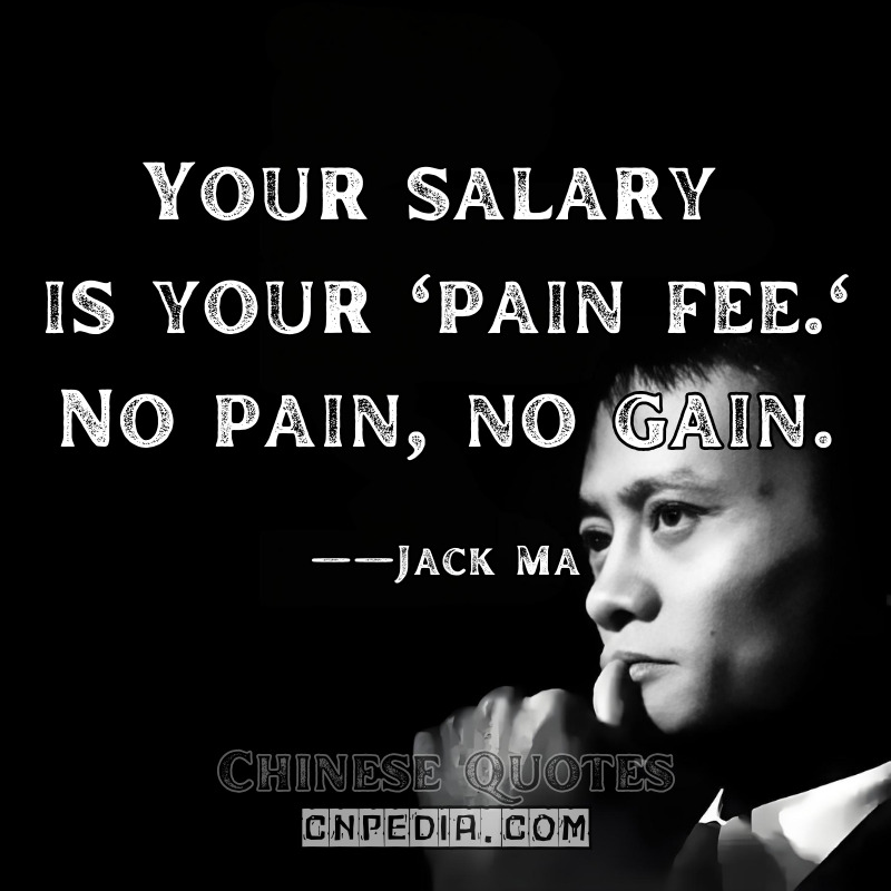  Your salary is your 'pain fee.' No pain, no gain. ——Jack Ma（Controversial 2016 Speech）